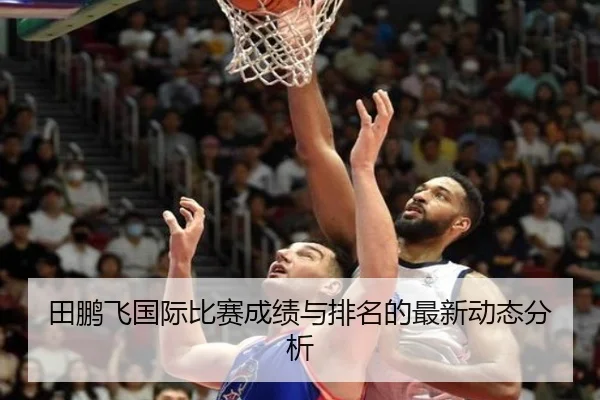 田鹏飞国际比赛成绩与排名的最新动态分析